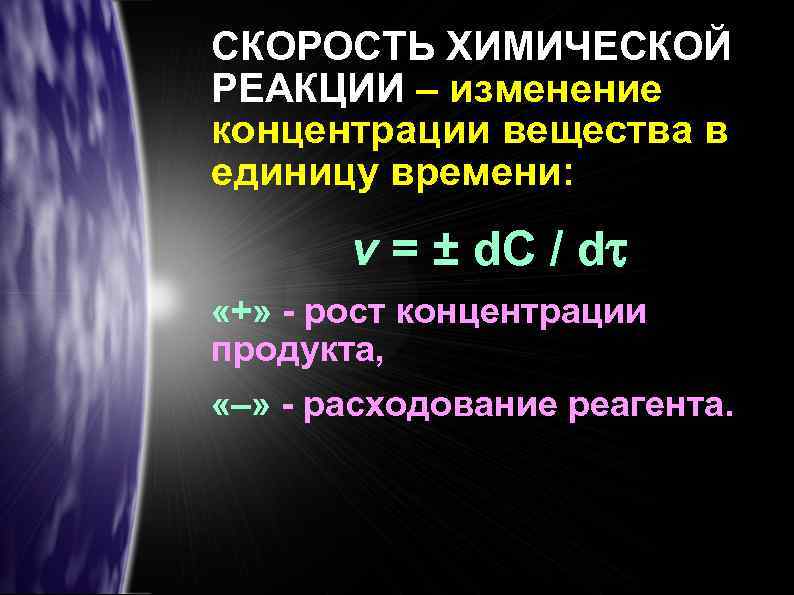 СКОРОСТЬ ХИМИЧЕСКОЙ РЕАКЦИИ – изменение концентрации вещества в единицу времени: v = ± d.