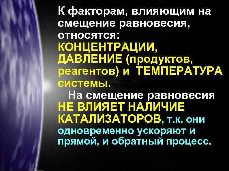 К факторам, влияющим на смещение равновесия, относятся: КОНЦЕНТРАЦИИ, ДАВЛЕНИЕ (продуктов, реагентов) и ТЕМПЕРАТУРА системы.