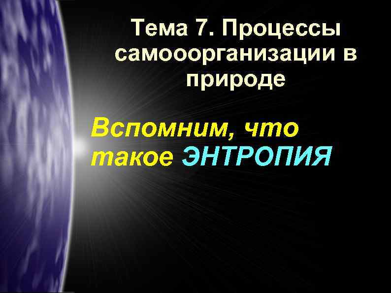 Тема 7. Процессы самооорганизации в природе Вспомним, что такое ЭНТРОПИЯ 