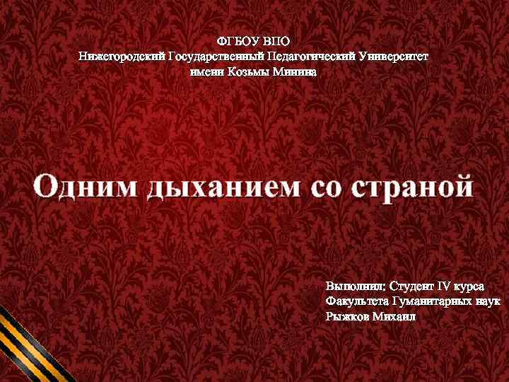 ФГБОУ ВПО Нижегородский Государственный Педагогический Университет имени Козьмы Минина Одним дыханием со страной Выполнил: