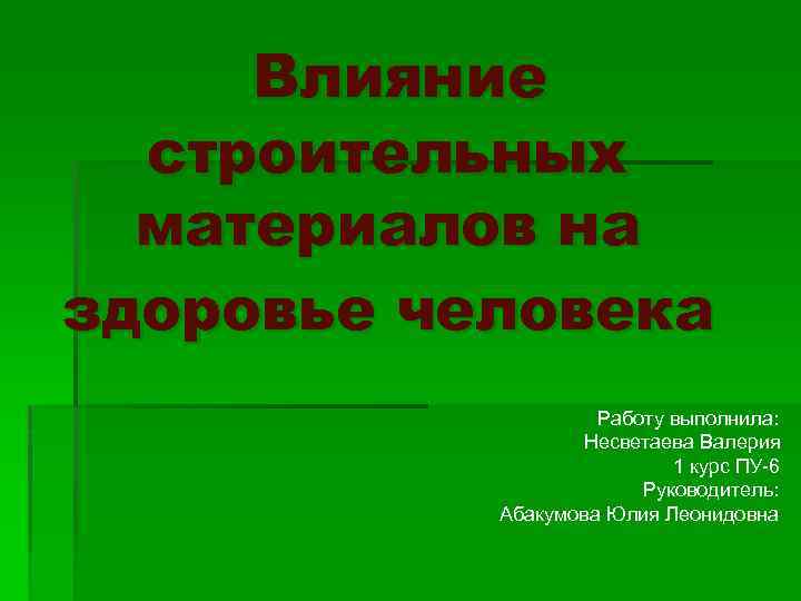 Влияние строительных материалов на здоровье человека Работу выполнила: Несветаева Валерия 1 курс ПУ-6 Руководитель: