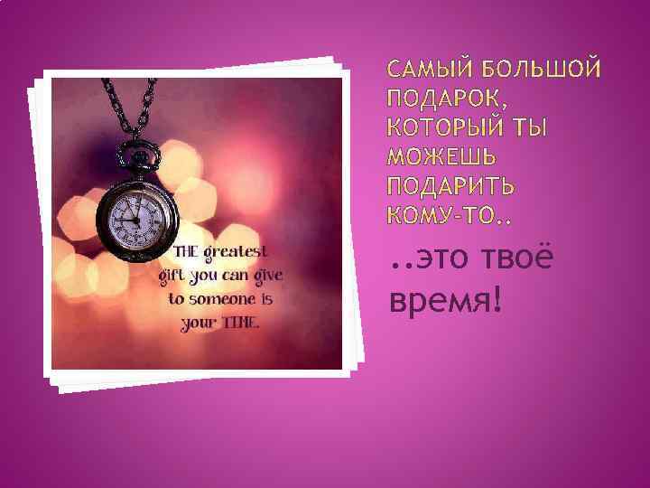 . . это твоё время! 