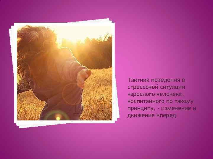 Тактика поведения в стрессовой ситуации взрослого человека, воспитанного по такому принципу, - изменение и