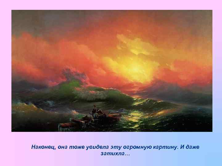 Наконец, она тоже увидела эту огромную картину. И даже затихла… 