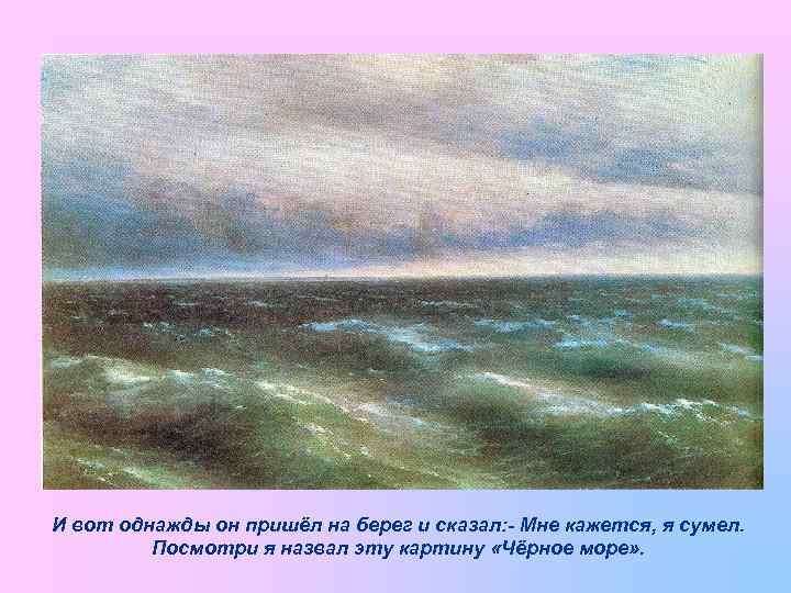 И вот однажды он пришёл на берег и сказал: - Мне кажется, я сумел.