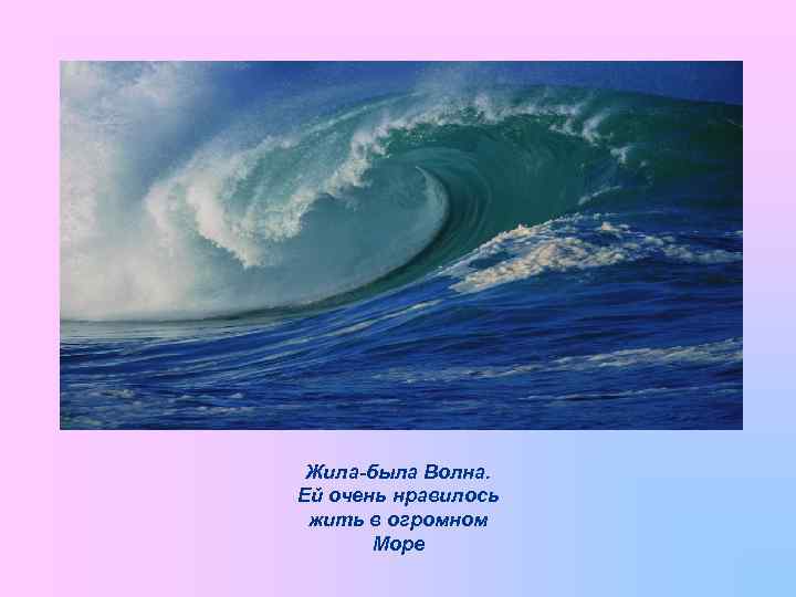 Жила-была Волна. Ей очень нравилось жить в огромном Море 