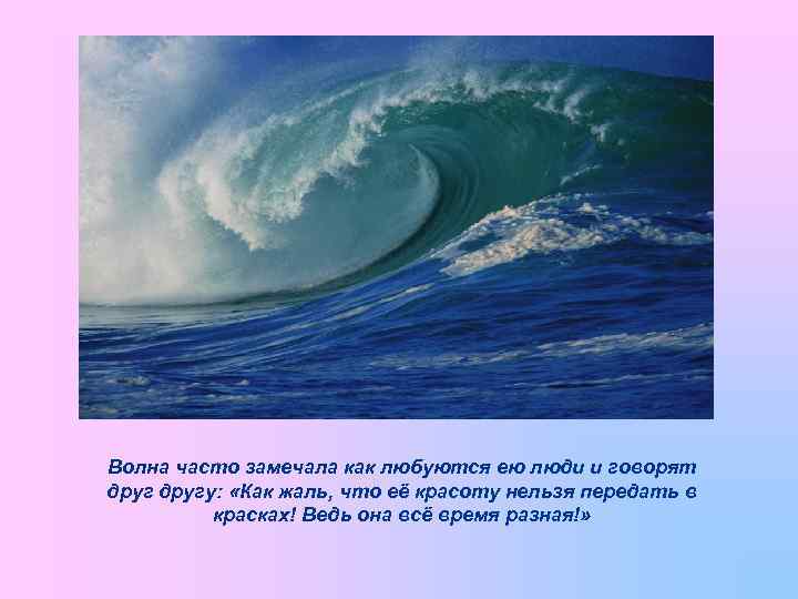 Волна часто замечала как любуются ею люди и говорят другу: «Как жаль, что её
