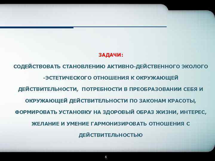 ЗАДАЧИ: СОДЕЙСТВОВАТЬ СТАНОВЛЕНИЮ АКТИВНО-ДЕЙСТВЕННОГО ЭКОЛОГО -ЭСТЕТИЧЕСКОГО ОТНОШЕНИЯ К ОКРУЖАЮЩЕЙ ДЕЙСТВИТЕЛЬНОСТИ, ПОТРЕБНОСТИ В ПРЕОБРАЗОВАНИИ СЕБЯ