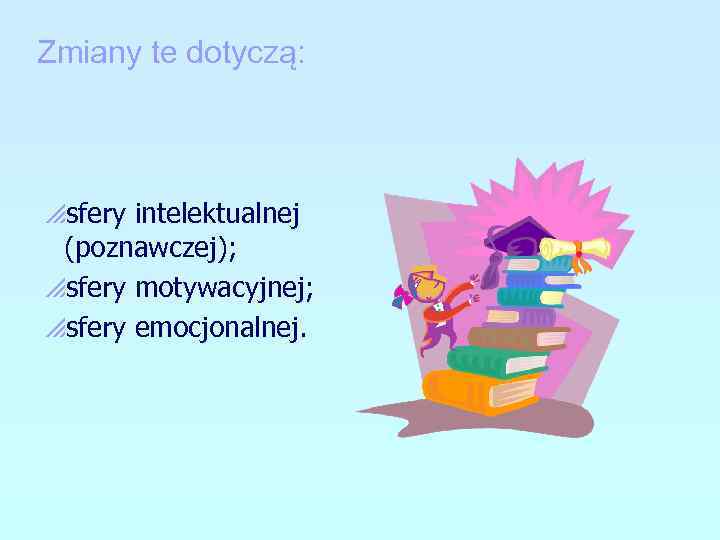 Zmiany te dotyczą: psfery intelektualnej (poznawczej); psfery motywacyjnej; psfery emocjonalnej. 