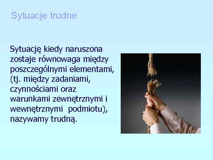 Sytuacje trudne Sytuację kiedy naruszona zostaje równowaga między poszczególnymi elementami, (tj. między zadaniami, czynnościami