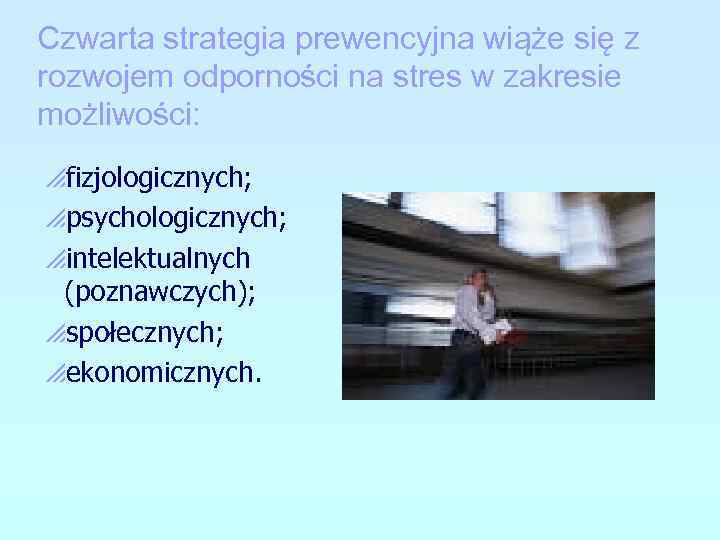 Czwarta strategia prewencyjna wiąże się z rozwojem odporności na stres w zakresie możliwości: pfizjologicznych;