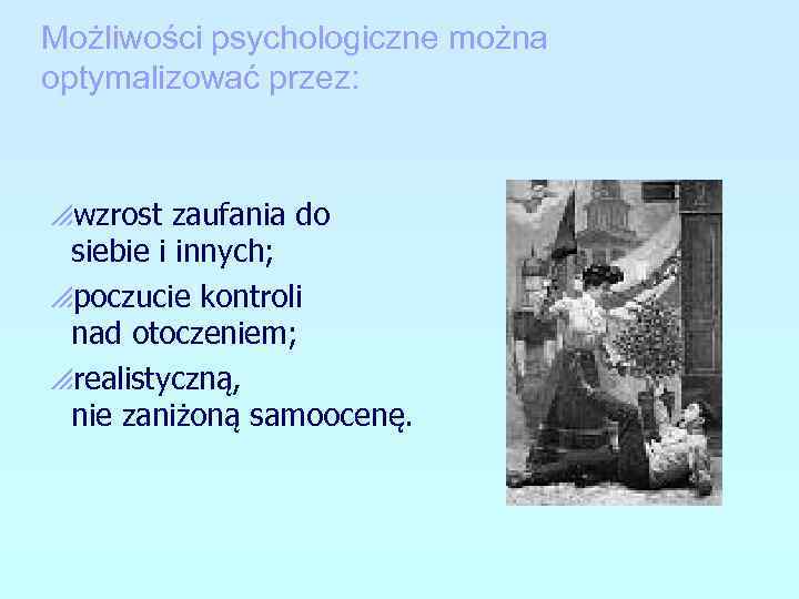 Możliwości psychologiczne można optymalizować przez: pwzrost zaufania do siebie i innych; ppoczucie kontroli nad