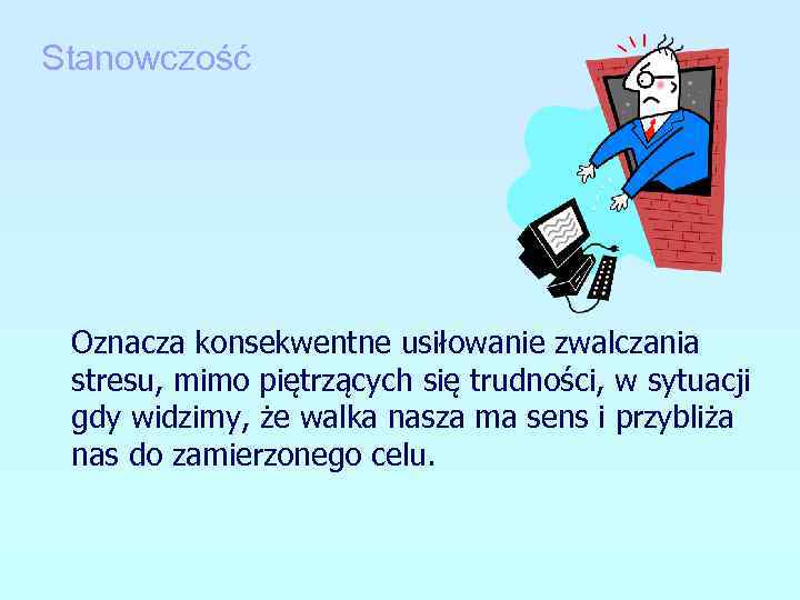 Stanowczość Oznacza konsekwentne usiłowanie zwalczania stresu, mimo piętrzących się trudności, w sytuacji gdy widzimy,