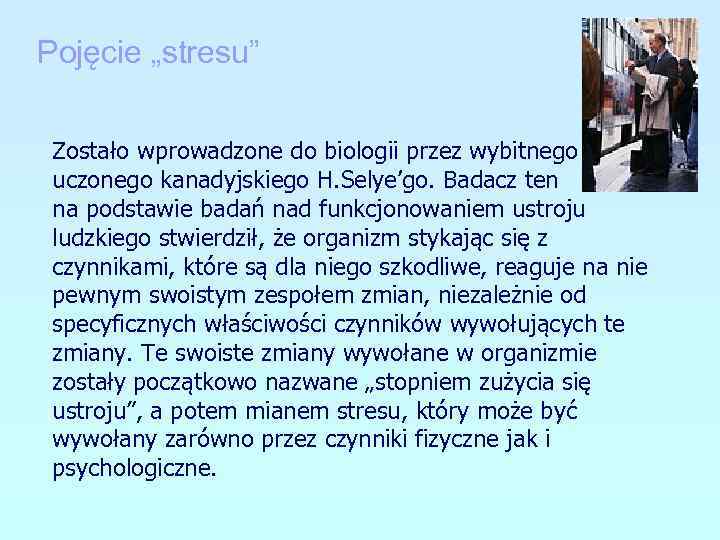 Pojęcie „stresu” Zostało wprowadzone do biologii przez wybitnego uczonego kanadyjskiego H. Selye’go. Badacz ten