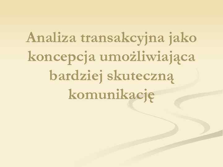 Analiza transakcyjna jako koncepcja umożliwiająca bardziej skuteczną komunikację 