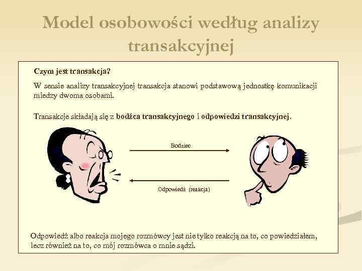 Model osobowości według analizy transakcyjnej Czym jest transakcja? W sensie analizy transakcyjnej transakcja stanowi