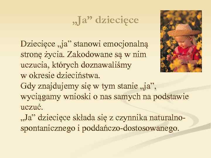 „Ja” dziecięce Dziecięce „ja” stanowi emocjonalną stronę życia. Zakodowane są w nim uczucia, których