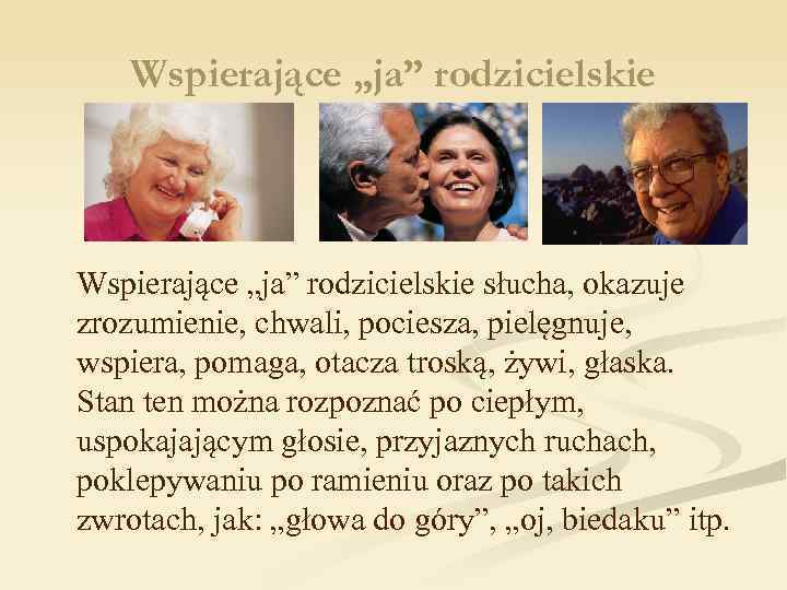 Wspierające „ja” rodzicielskie słucha, okazuje zrozumienie, chwali, pociesza, pielęgnuje, wspiera, pomaga, otacza troską, żywi,