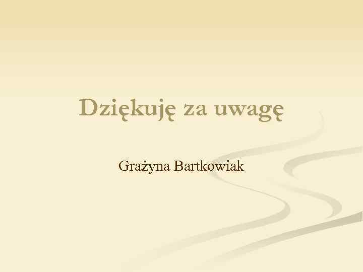 Dziękuję za uwagę Grażyna Bartkowiak 