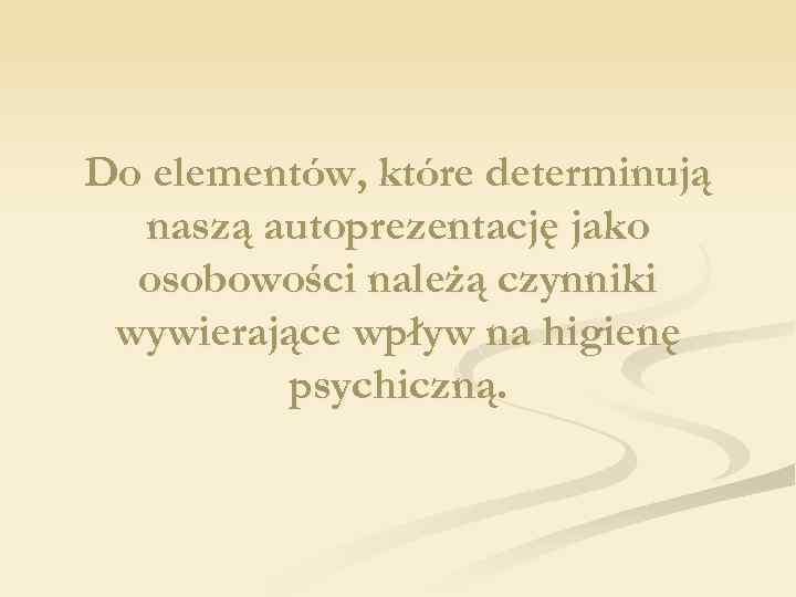 Do elementów, które determinują naszą autoprezentację jako osobowości należą czynniki wywierające wpływ na higienę