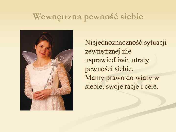 Wewnętrzna pewność siebie Niejednoznaczność sytuacji zewnętrznej nie usprawiedliwia utraty pewności siebie. Mamy prawo do