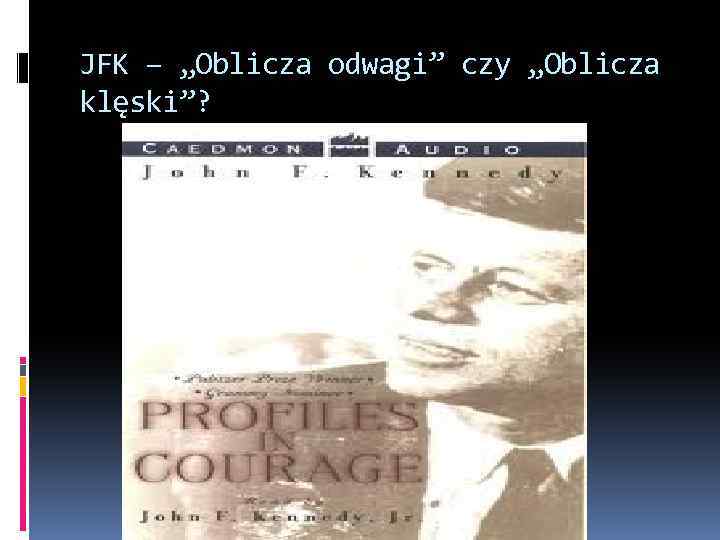 JFK – „Oblicza odwagi” czy „Oblicza klęski”? 