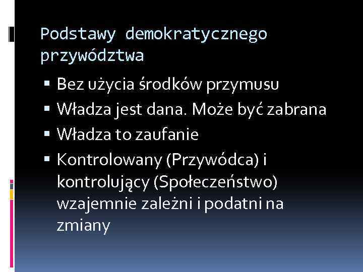 Podstawy demokratycznego przywództwa Bez użycia środków przymusu Władza jest dana. Może być zabrana Władza