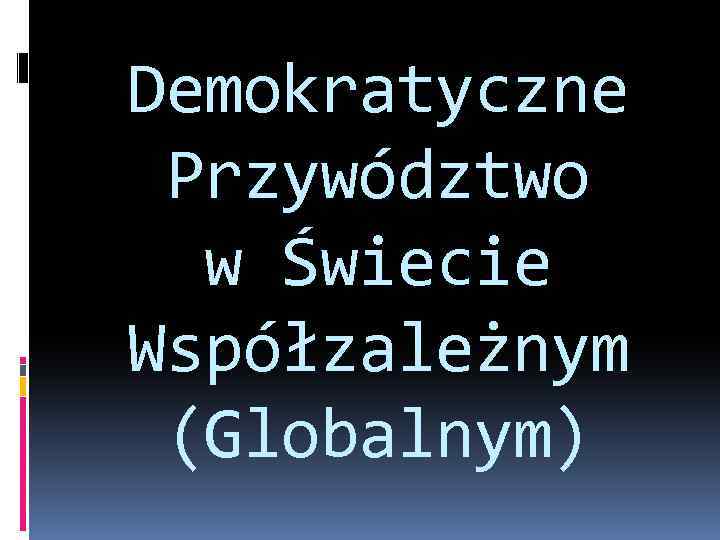 Demokratyczne Przywództwo w Świecie Współzależnym (Globalnym) 