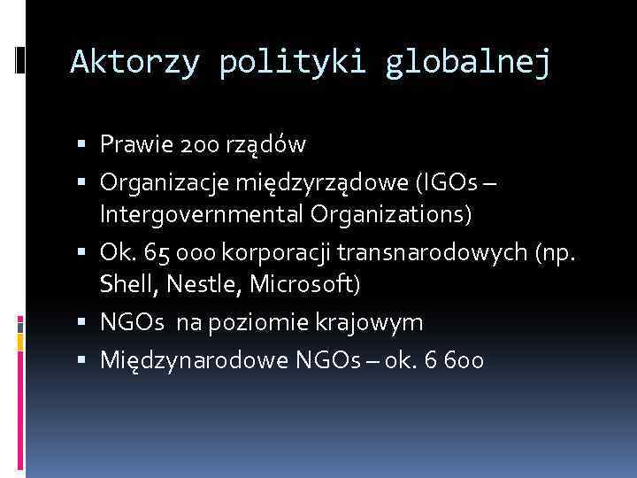 Aktorzy polityki globalnej Prawie 200 rządów Organizacje międzyrządowe (IGOs – Intergovernmental Organizations) Ok. 65