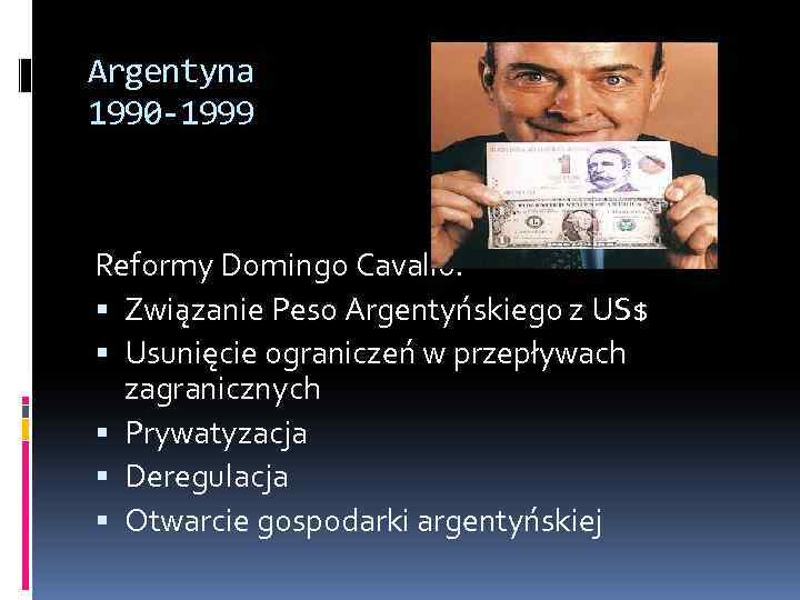 Argentyna 1990 -1999 Reformy Domingo Cavallo: Związanie Peso Argentyńskiego z US$ Usunięcie ograniczeń w