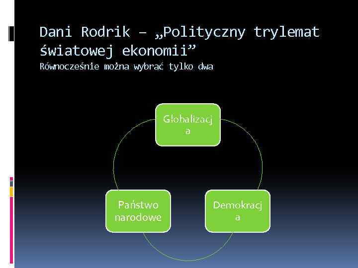 Dani Rodrik – „Polityczny trylemat światowej ekonomii” Równocześnie można wybrać tylko dwa Globalizacj a