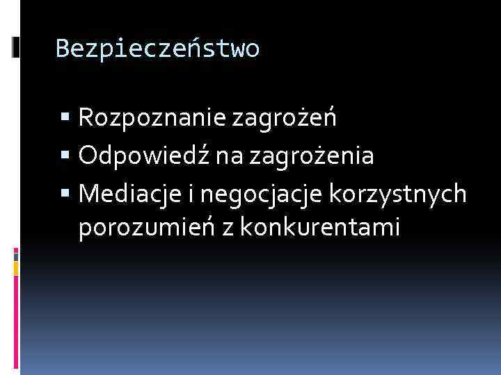 Bezpieczeństwo Rozpoznanie zagrożeń Odpowiedź na zagrożenia Mediacje i negocjacje korzystnych porozumień z konkurentami 