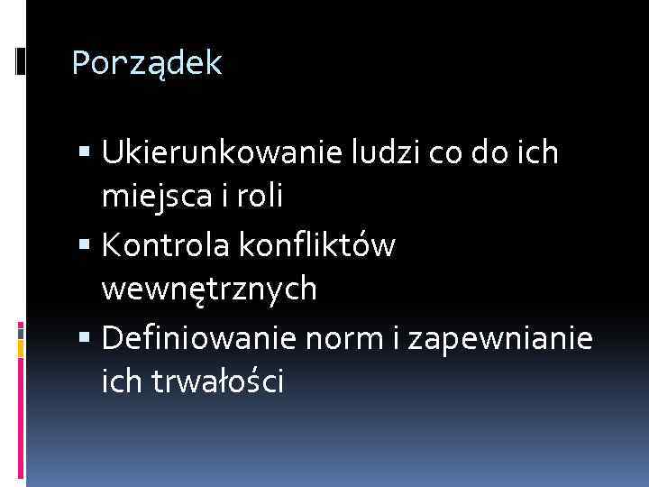 Porządek Ukierunkowanie ludzi co do ich miejsca i roli Kontrola konfliktów wewnętrznych Definiowanie norm