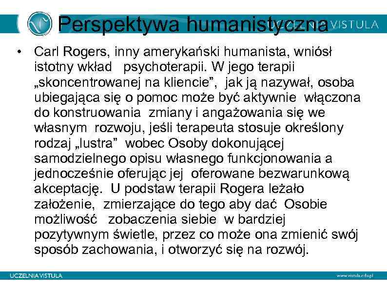 Perspektywa humanistyczna • Carl Rogers, inny amerykański humanista, wniósł istotny wkład psychoterapii. W jego