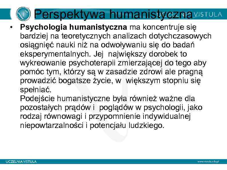 Perspektywa humanistyczna • Psychologia humanistyczna ma koncentruje się bardziej na teoretycznych analizach dotychczasowych osiągnięć