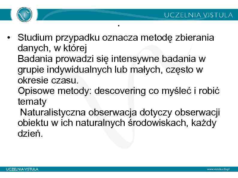 . • Studium przypadku oznacza metodę zbierania danych, w której Badania prowadzi się intensywne