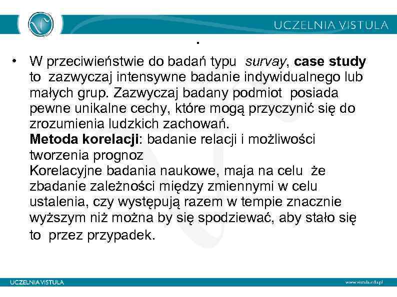 . • W przeciwieństwie do badań typu survay, case study to zazwyczaj intensywne badanie