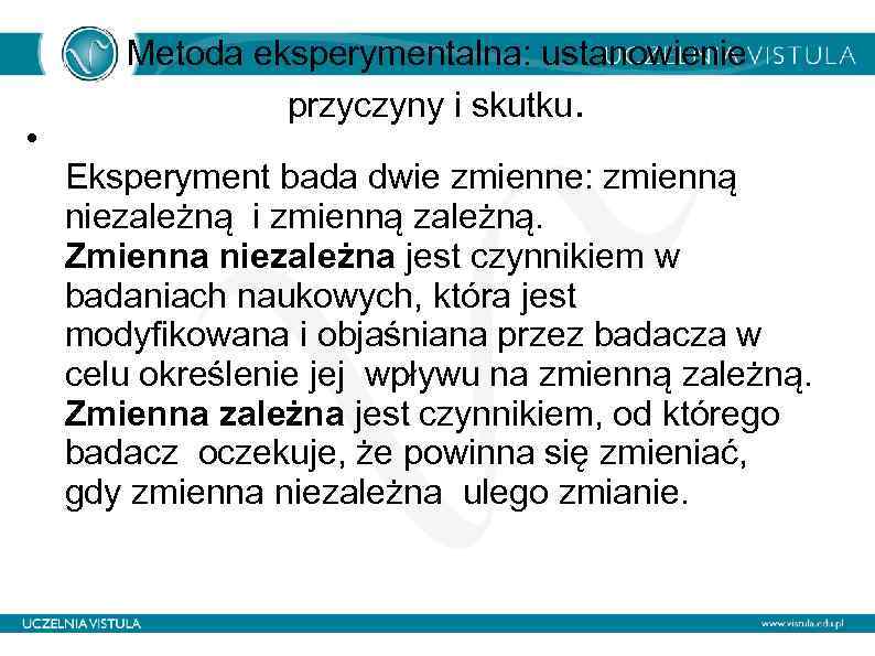  • Metoda eksperymentalna: ustanowienie przyczyny i skutku. Eksperyment bada dwie zmienne: zmienną niezależną