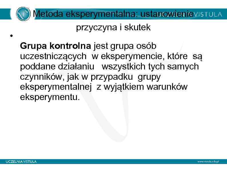  • Metoda eksperymentalna: ustanowienie przyczyna i skutek Grupa kontrolna jest grupa osób uczestniczących