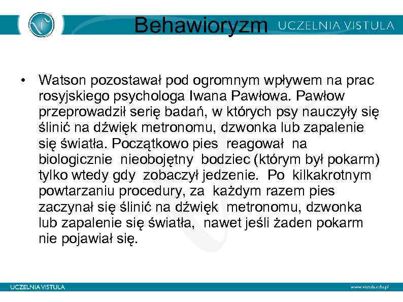 Behawioryzm • Watson pozostawał pod ogromnym wpływem na prac rosyjskiego psychologa Iwana Pawłowa. Pawłow