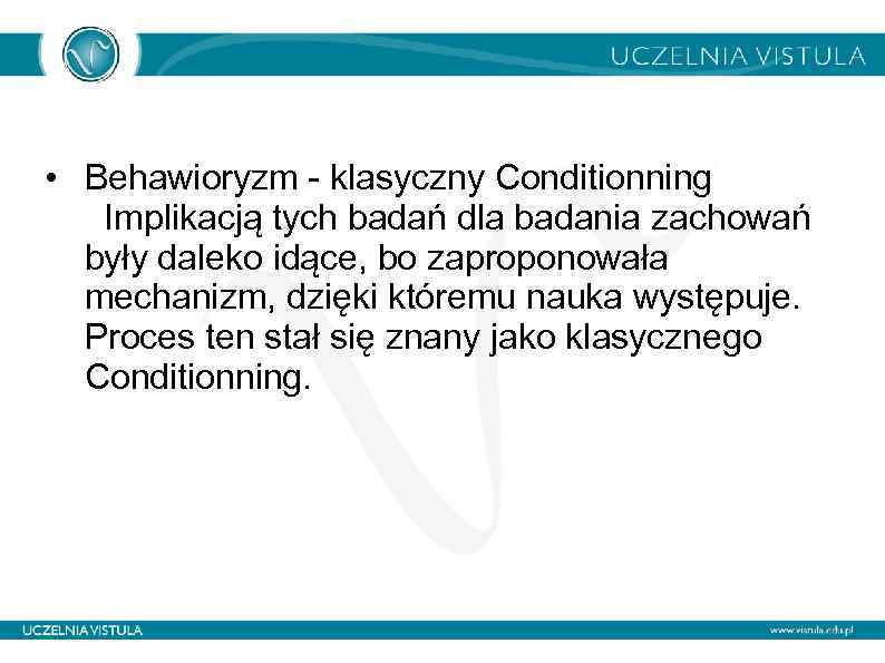  • Behawioryzm - klasyczny Conditionning Implikacją tych badań dla badania zachowań były daleko