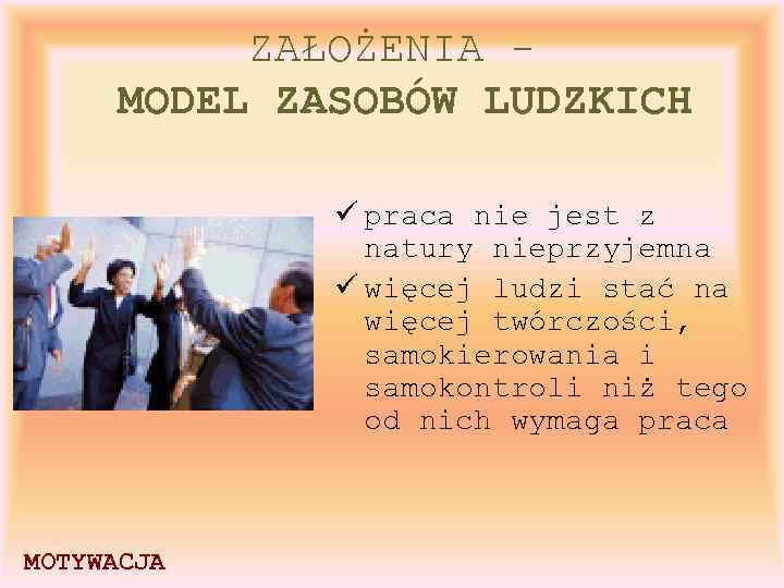 ZAŁOŻENIA MODEL ZASOBÓW LUDZKICH ü praca nie jest z natury nieprzyjemna ü więcej ludzi