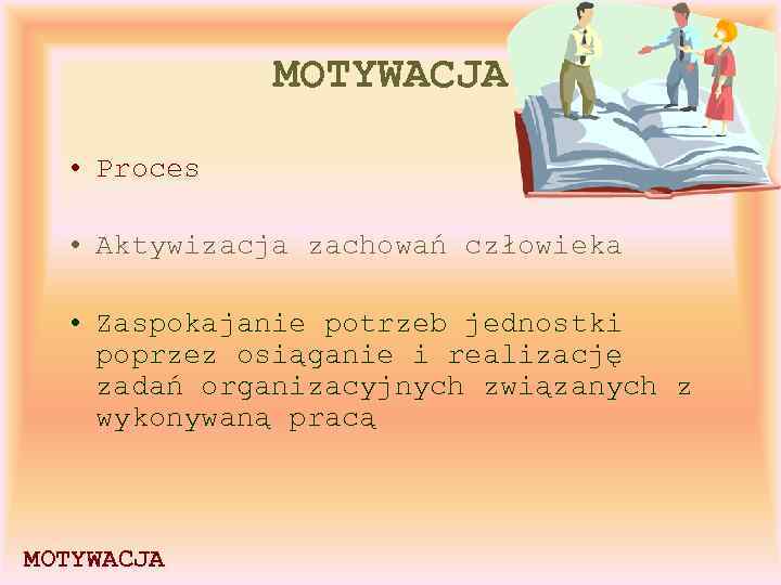 MOTYWACJA • Proces • Aktywizacja zachowań człowieka • Zaspokajanie potrzeb jednostki poprzez osiąganie i