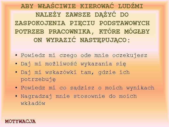 ABY WŁAŚCIWIE KIEROWAĆ LUDŹMI NALEŻY ZAWSZE DĄŻYĆ DO ZASPOKOJENIA PIĘCIU PODSTAWOWYCH POTRZEB PRACOWNIKA, KTÓRE