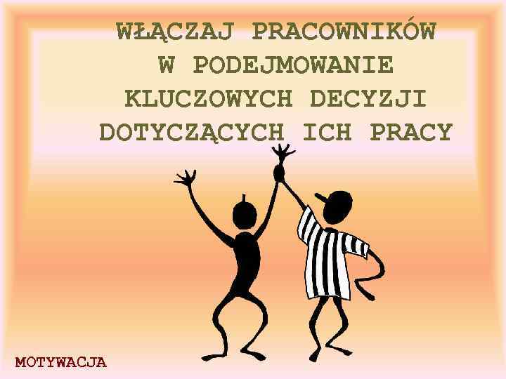 WŁĄCZAJ PRACOWNIKÓW W PODEJMOWANIE KLUCZOWYCH DECYZJI DOTYCZĄCYCH ICH PRACY MOTYWACJA 