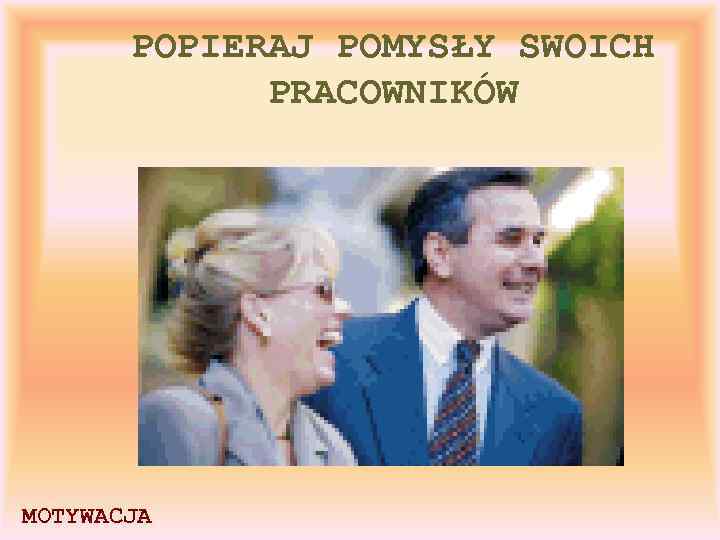 POPIERAJ POMYSŁY SWOICH PRACOWNIKÓW MOTYWACJA 