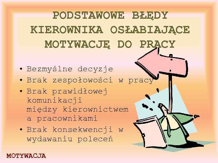 PODSTAWOWE BŁĘDY KIEROWNIKA OSŁABIAJĄCE MOTYWACJĘ DO PRACY • Bezmyślne decyzje • Brak zespołowości w