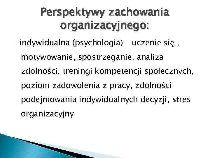 Perspektywy zachowania organizacyjnego: -indywidualna (psychologia) – uczenie się , motywowanie, spostrzeganie, analiza zdolności, treningi