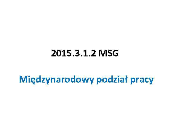 2015. 3. 1. 2 MSG Międzynarodowy podział pracy 
