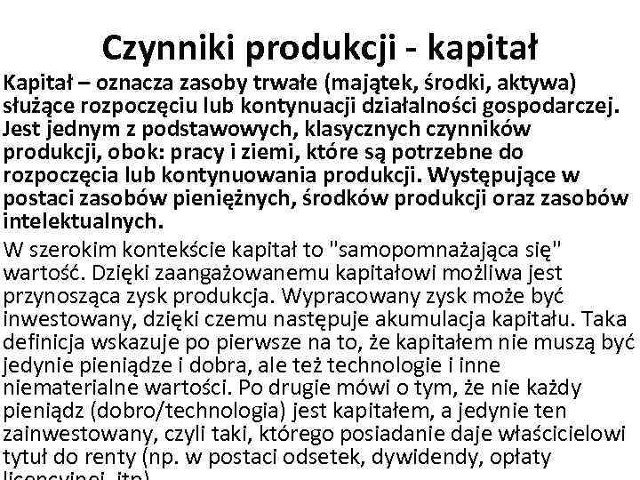 Czynniki produkcji - kapitał Kapitał – oznacza zasoby trwałe (majątek, środki, aktywa) służące rozpoczęciu